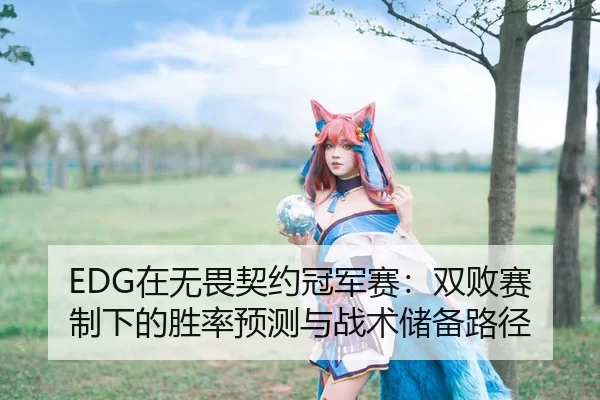 EDG在无畏契约冠军赛：双败赛制下的胜率预测与战术储备路径