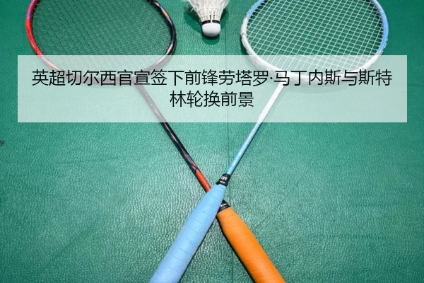 英超切尔西官宣签下前锋劳塔罗·马丁内斯与斯特林轮换前景